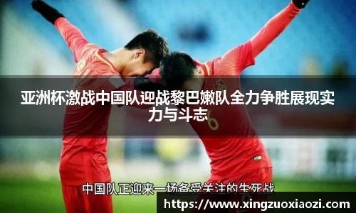 亚洲杯激战中国队迎战黎巴嫩队全力争胜展现实力与斗志
